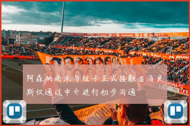 阿森纳尚未与纽卡正式接触吉马良斯仅通过中介进行初步沟通