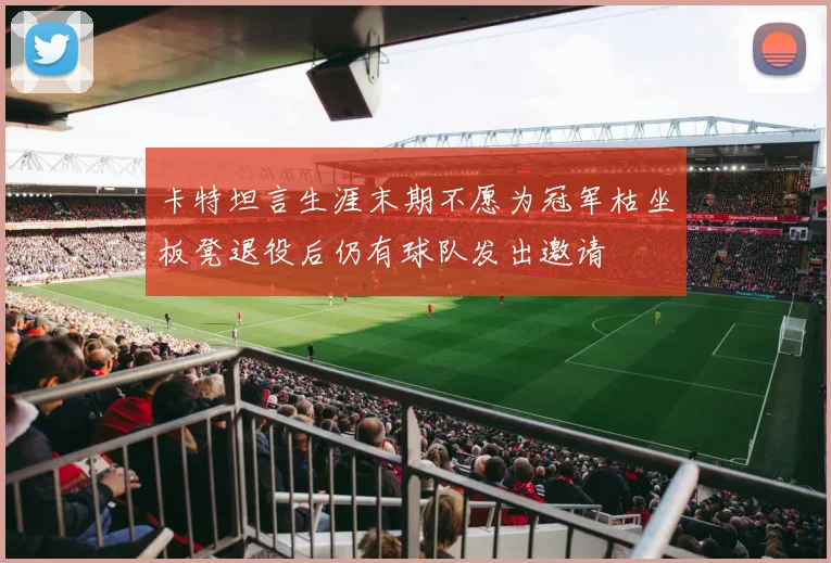卡特坦言生涯末期不愿为冠军枯坐板凳退役后仍有球队发出邀请