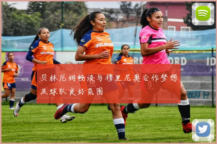 贝林厄姆畅谈与穆里尼奥合作梦想及球队良好氛围