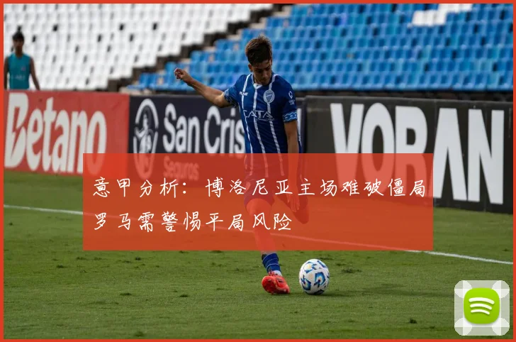 意甲分析：博洛尼亚主场难破僵局罗马需警惕平局风险